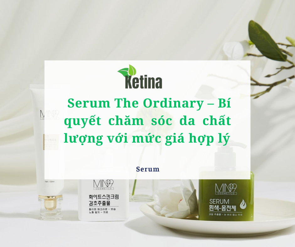 Serum The Ordinary – Bí quyết chăm sóc da chất lượng với mức giá hợp lý